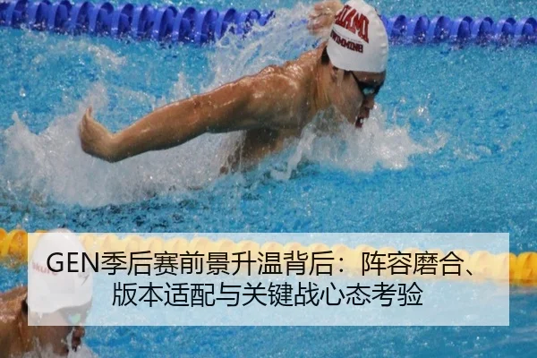 GEN季后赛前景升温背后：阵容磨合、版本适配与关键战心态考验