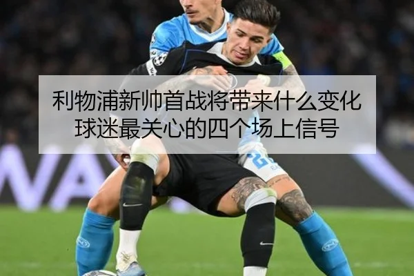 利物浦新帅首战将带来什么变化 球迷最关心的四个场上信号